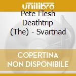 Pete Flesh Deathtrip (The) - Svartnad cd musicale di Pete Flesh Deathtrip (The)