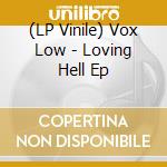 (LP Vinile) Vox Low - Loving Hell Ep lp vinile di Vox Low
