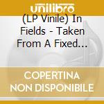 (LP Vinile) In Fields - Taken From A Fixed Point vinile