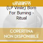 (LP Vinile) Born For Burning - Ritual cd