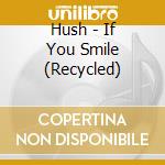 Hush - If You Smile (Recycled) cd