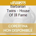 Barbarian Twins - House Of Ill Fame cd
