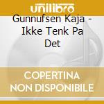 Gunnufsen Kaja - Ikke Tenk Pa Det cd musicale di Gunnufsen Kaja