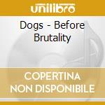 Dogs - Before Brutality cd