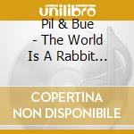 Pil & Bue - The World Is A Rabbit Hole cd musicale