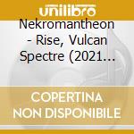 Nekromantheon - Rise, Vulcan Spectre (2021 Version) cd musicale