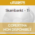 Skambankt - Ti cd musicale
