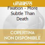 Fixation - More Subtle Than Death cd musicale