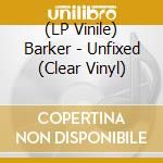 (LP Vinile) Barker - Unfixed (Clear Vinyl) vinile