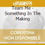 Team Me - Something In The Making cd musicale
