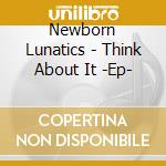Newborn Lunatics - Think About It -Ep- cd