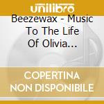 Beezewax - Music To The Life Of Olivia Mordeca cd