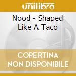 Nood - Shaped Like A Taco cd
