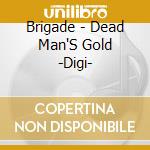 Brigade - Dead Man'S Gold -Digi- cd musicale di Brigade