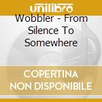 Wobbler - From Silence To Somewhere cd musicale di Wobbler