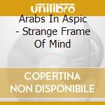 Arabs In Aspic - Strange Frame Of Mind cd