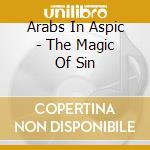 Arabs In Aspic - The Magic Of Sin cd musicale