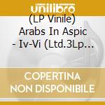 (LP Vinile) Arabs In Aspic - Iv-Vi (Ltd.3Lp Box Set) vinile