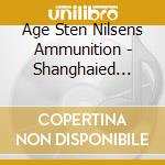 Age Sten Nilsens Ammunition - Shanghaied (Hol) cd musicale di Age Sten Nilsens Ammunition