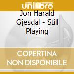 Jon Harald Gjesdal - Still Playing cd musicale di Jon Harald Gjesdal