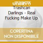 Trashcan Darlings - Real Fucking Make Up cd