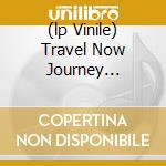 (lp Vinile) Travel Now Journey Infinitely cd