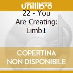 22 - You Are Creating: Limb1 cd musicale di 22