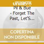 Pil & Bue - Forget The Past, Let'S Worry About The Future cd musicale di Pil & Bue
