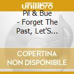 Pil & Bue - Forget The Past, Let'S Worry About The Future cd
