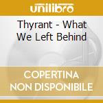 Thyrant - What We Left Behind cd musicale di Thyrant