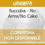 Succuba - No Arms/No Cake cd