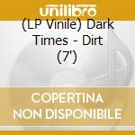 (LP Vinile) Dark Times - Dirt (7') vinile