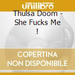 Thulsa Doom - She Fucks Me ! cd musicale di Thulsa Doom