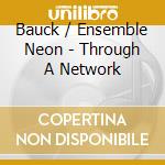 Bauck / Ensemble Neon - Through A Network cd musicale