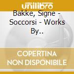 Bakke, Signe - Soccorsi - Works By.. cd