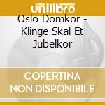 Oslo Domkor - Klinge Skal Et Jubelkor cd musicale