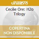 Cecilie Ore: H2o Trilogy cd