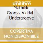 Mathilde Grooss Viddal - Undergroove cd musicale