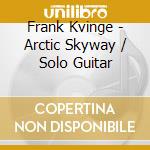 Frank Kvinge - Arctic Skyway / Solo Guitar cd musicale di Frank Kvinge