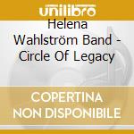 Helena Wahlström Band - Circle Of Legacy cd musicale di Helena Wahlström Band