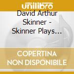 David Arthur Skinner - Skinner Plays Skinner cd musicale di David Arthur Skinner
