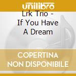 Lrk Trio - If You Have A Dream cd musicale di Lrk Trio