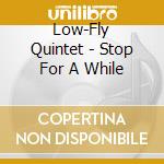 Low-Fly Quintet - Stop For A While cd
