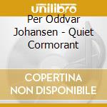 Per Oddvar Johansen - Quiet Cormorant cd musicale