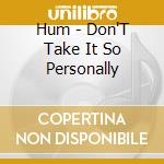 Hum - Don'T Take It So Personally cd musicale