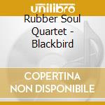 Rubber Soul Quartet - Blackbird cd musicale