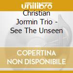 Christian Jormin Trio - See The Unseen cd musicale