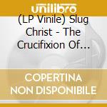 (LP Vinile) Slug Christ - The Crucifixion Of Rapper Extraordinare. Slug Christ lp vinile di Slug Christ