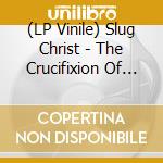(LP Vinile) Slug Christ - The Crucifixion Of Rapper Extraordinare. Slug Christ vinile