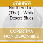 Northern Lies (The) - White Desert Blues cd musicale di Northern Lies (The)